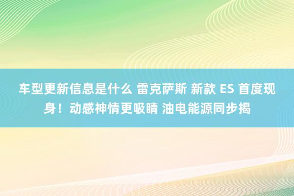 车型更新信息是什么 雷克萨斯 新款 ES 首度现身！动感神情更吸睛 油电能源同步揭