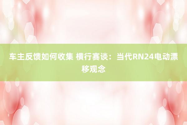 车主反馈如何收集 横行赛谈：当代RN24电动漂移观念