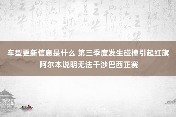 车型更新信息是什么 第三季度发生碰撞引起红旗 阿尔本说明无法干涉巴西正赛