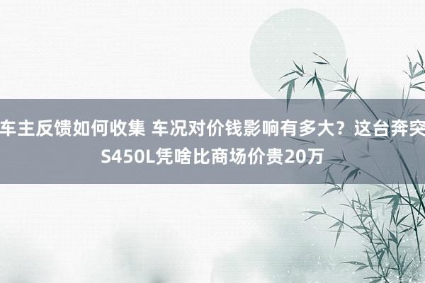 车主反馈如何收集 车况对价钱影响有多大？这台奔突S450L凭啥比商场价贵20万