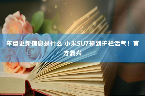 车型更新信息是什么 小米SU7撞到护栏活气！官方复兴