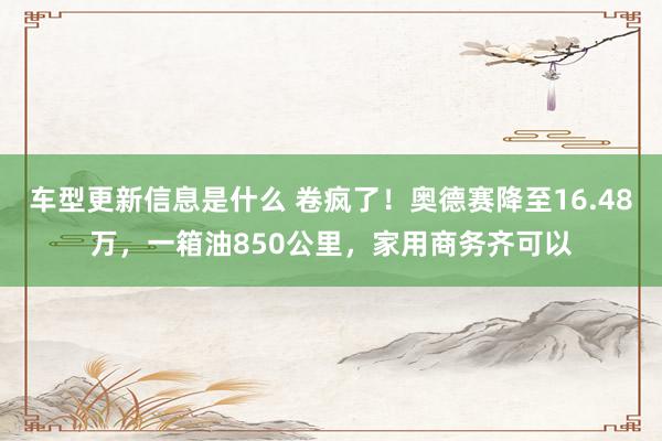 车型更新信息是什么 卷疯了！奥德赛降至16.48万，一箱油850公里，家用商务齐可以