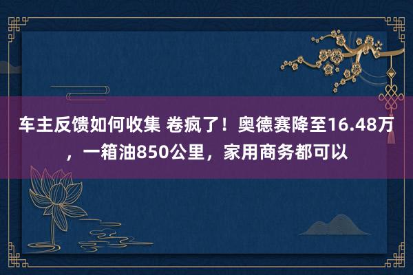 车主反馈如何收集 卷疯了！奥德赛降至16.48万，一箱油850公里，家用商务都可以