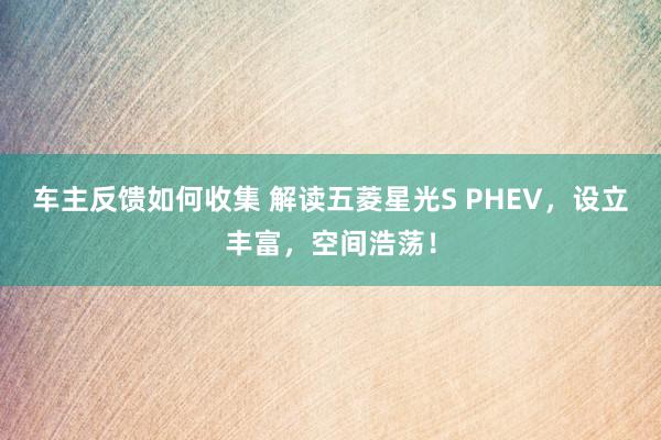 车主反馈如何收集 解读五菱星光S PHEV，设立丰富，空间浩荡！