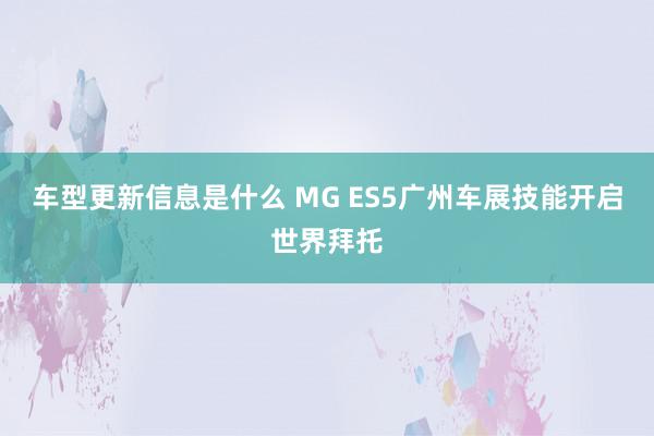 车型更新信息是什么 MG ES5广州车展技能开启世界拜托