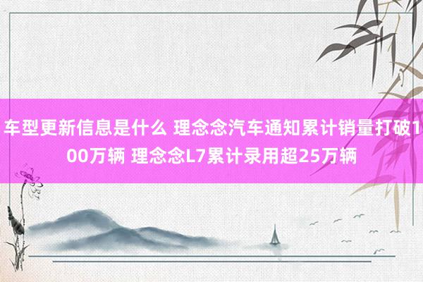 车型更新信息是什么 理念念汽车通知累计销量打破100万辆 理念念L7累计录用超25万辆