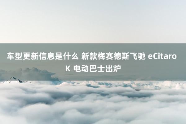 车型更新信息是什么 新款梅赛德斯飞驰 eCitaro K 电动巴士出炉