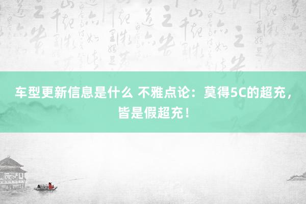 车型更新信息是什么 不雅点论：莫得5C的超充，皆是假超充！