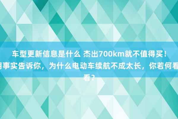 车型更新信息是什么 杰出700km就不值得买！用事实告诉你，为什么电动车续航不成太长，你若何看？