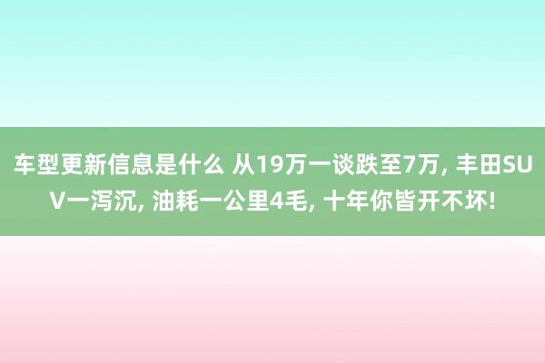 车型更新信息是什么 从19万一谈跌至7万, 丰田SUV一泻沉, 油耗一公里4毛, 十年你皆开不坏!