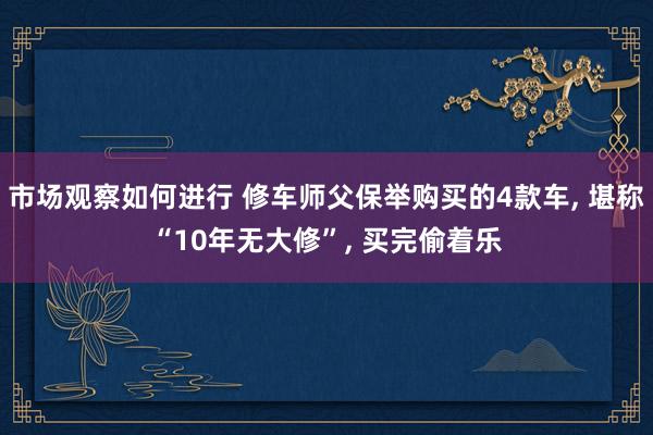 市场观察如何进行 修车师父保举购买的4款车, 堪称“10年无大修”, 买完偷着乐