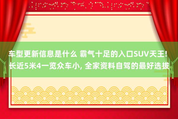 车型更新信息是什么 霸气十足的入口SUV天王! 长近5米4一览众车小, 全家资料自驾的最好选拔