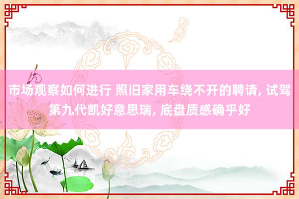 市场观察如何进行 照旧家用车绕不开的聘请, 试驾第九代凯好意思瑞, 底盘质感确乎好