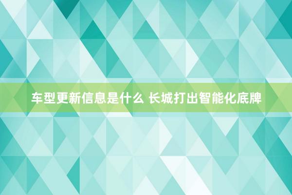 车型更新信息是什么 长城打出智能化底牌