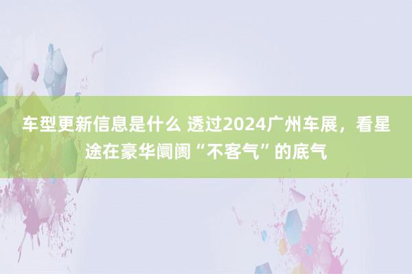 车型更新信息是什么 透过2024广州车展，看星途在豪华阛阓“不客气”的底气