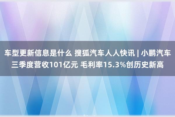 车型更新信息是什么 搜狐汽车人人快讯 | 小鹏汽车三季度营收101亿元 毛利率15.3%创历史新高